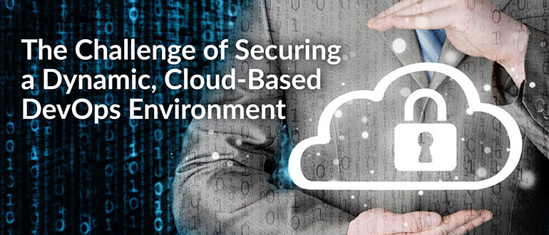 The Challenge of Securing a Dynamic, Cloud-Based DevOps Environment