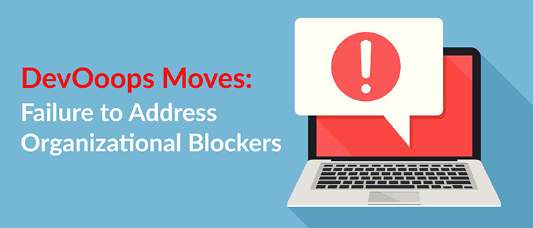 DevOoops Moves: Failure to Address Organizational Blockers