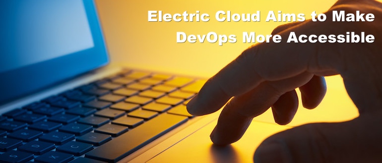 Electric Cloud Aims to Make DevOps More Accessible