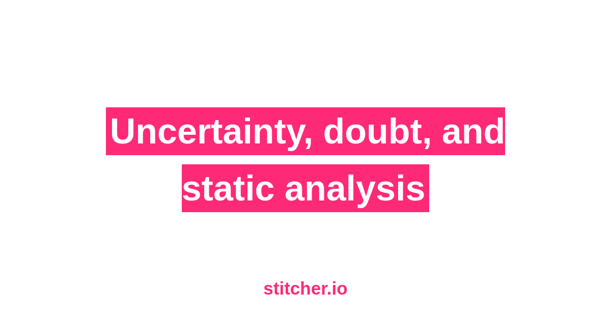 Uncertainty, doubt, and static analysis