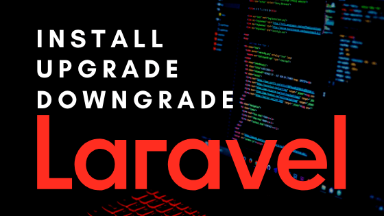 How to install, upgrade or downgrade a specific version of Laravel?