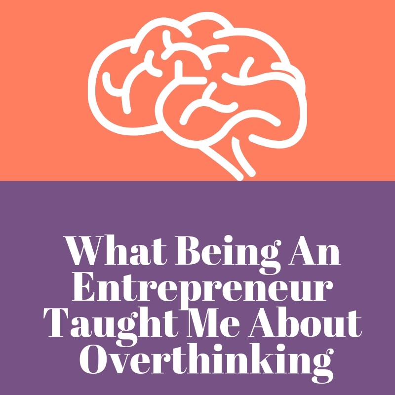 What Being An Entrepreneur Taught Me About Overthinking