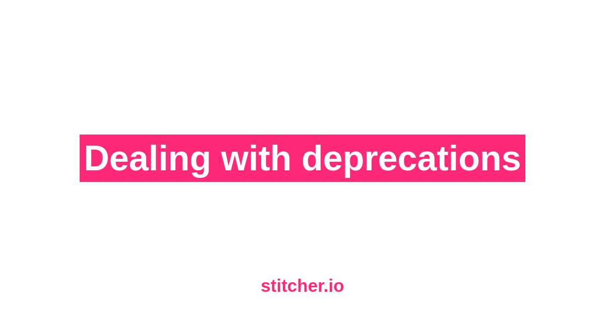 Dealing with deprecations