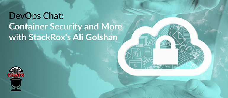 DevOps Chat: Container Security and More with StackRox’s Ali Golshan