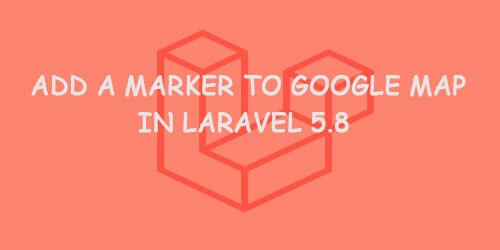 Add a Marker to Google Map in Laravel 5.8
